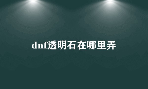 dnf透明石在哪里弄