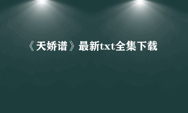 《天娇谱》最新txt全集下载