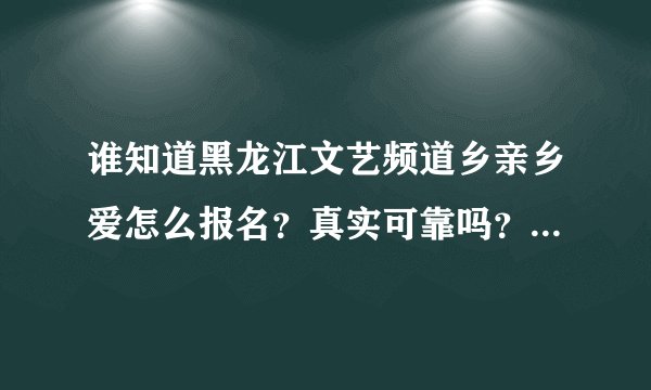 谁知道黑龙江文艺频道乡亲乡爱怎么报名?真实可靠吗?我想参加